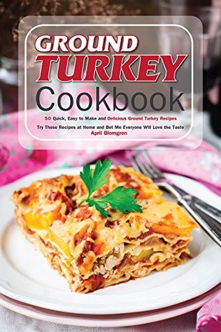 Full Download Ground Turkey Cookbook: 50 Quick, Easy to Make and Delicious Ground Turkey Recipes - Try These Recipes at Home and Bet Me Everyone Will Love the Taste - April Blomgren | ePub