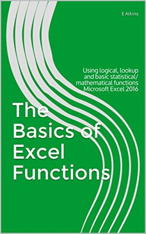 Download The Basics of Excel Functions: Using logical, lookup and basic statistical/mathematical functions - E Atkins | ePub