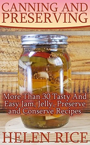 Read Canning and Preserving: More Than 30 Tasty And Easy Jam, Jelly, Preserve and Conserve Recipes - helen rice | ePub