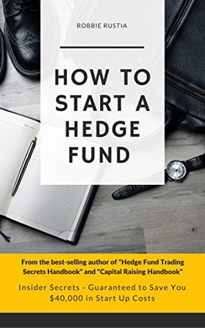 Read Online How to Start a Hedge Fund: Insider Secrets - Guaranteed to Save You $40,000 in Start Up Costs - Robbie Rustia | PDF