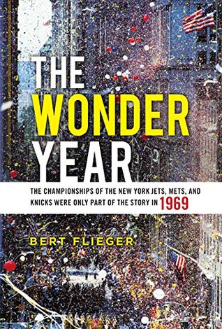 Read The Wonder Year: The Championships of the New York Jets, Mets, and Knicks Were Only Part of the Story in 1969 - Bert Flieger file in ePub