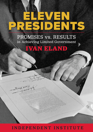Download Eleven Presidents: Promises vs. Results in Achieving Limited Government - Ivan Eland | ePub