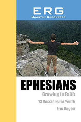 Read Online Ephesians: Growing in Faith, 13 Sessions for Youth - Eric Dugan | PDF