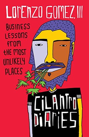 Read Online The Cilantro Diaries: Business Lessons From the Most Unlikely Places - Lorenzo Gomez III file in PDF