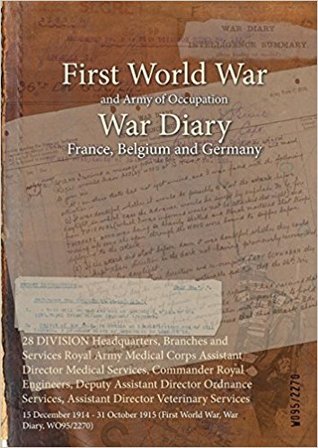Download 28 Division Headquarters, Branches and Services Royal Army Medical Corps Assistant Director Medical Services, Commander Royal Engineers, Deputy Assistant Director Ordnance Services, Assistant Director Veterinary Services: 15 December 1914 - 31 October - British War Office | ePub