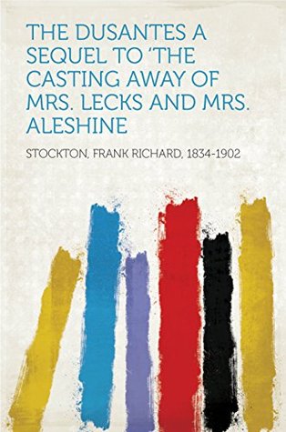 Full Download The Dusantes A Sequel to 'The Casting Away of Mrs. Lecks and Mrs. Aleshine - Frank R. Stockton file in ePub
