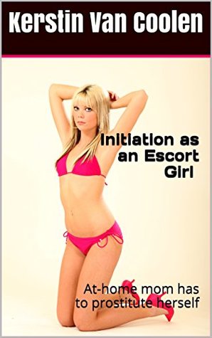 Read Online Initiation as an Escort Girl (Prostitution, MILF, Bondage, Submissive Woman, Initiation, Group): At-home mom forced to prostitute herself - Kerstin Van Coolen file in ePub