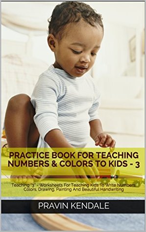 Read Online Practice Book For Teaching Numbers & Colors To Kids - 3: Teaching “3” - Worksheets For Teaching Kids To Write Numbers, Colors, Drawing, Painting And Beautiful Handwriting - Pravin Kendale file in PDF