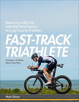Full Download Fast-Track Triathlete: Balancing a Big Life with Big Performance in Long-Course Triathlon - Matt Dixon | ePub
