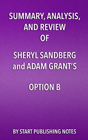 Download Summary, Analysis, and Review of Sheryl Sandberg and Adam Grant’s Option B: Facing Adversity, Building Resilience, and Finding Joy - Start Publishing Notes | PDF
