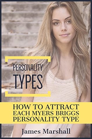 Read Online Personality types: How to Attract Each Myers Briggs Type (Attraction, dating, psychology, read women, the game, relationship advice) - James Marshall file in PDF