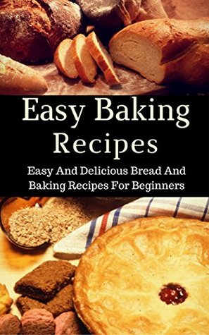 Download Easy Baking Recipes: Easy And Delicious Bread And Baking Recipes For Beginners (Bread Cookbook Book 1) - Jacob King | PDF