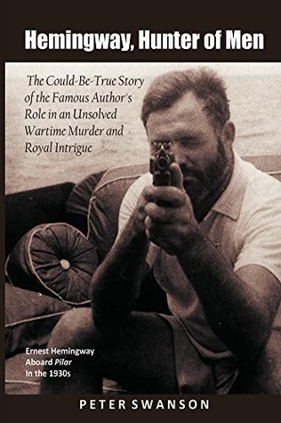 Read Online Hemingway, Hunter of Men: The Could-Be-True Story of the Famous Author's Role in Wartime Murder and Royal Intrigue - Peter C. Swanson file in PDF