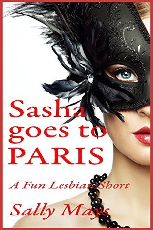 Full Download Sasha Goes to Paris: A Fun Lesbian Fantasy (Sasha Goes To Book 1) - Sally Mays file in PDF