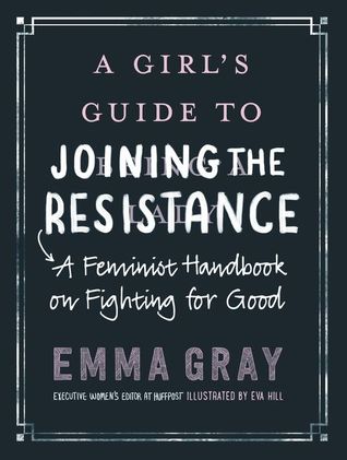 Read Online A Girl's Guide to Joining the Resistance: A Feminist Handbook on Fighting for Good - Emma Rose Gray | PDF