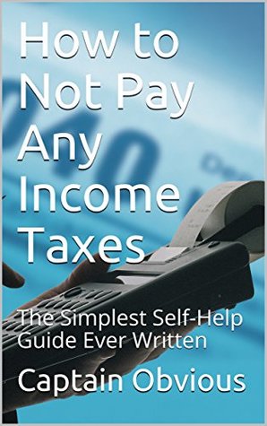 Full Download How to Not Pay Any Income Taxes: The Simplest Self-Help Guide Ever Written (Duh!! Series) - Captain Obvious file in ePub