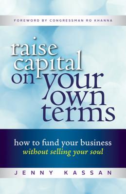 Read Online Raise Capital on Your Own Terms: How to Fund Your Business Without Selling Your Soul - Jenny Kassan | ePub