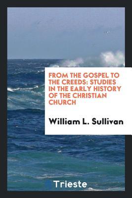 Full Download From the Gospel to the Creeds: Studies in the Early History of the Christian Church - William L. Sullivan | PDF
