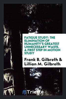 Full Download Fatigue Study, the Elimination of Humanity's Greatest Unnecessary Waste: A - Frank B Gilbreth | PDF
