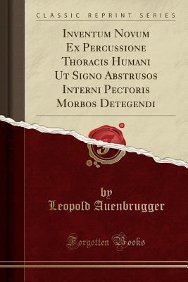 Read Inventum Novum Ex Percussione Thoracis Humani UT Signo Abstrusos Interni Pectoris Morbos Detegendi (Classic Reprint) - Leopold Auenbrugger | ePub
