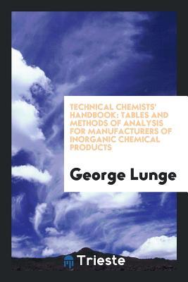 Read Online Technical Chemists' Handbook: Tables and Methods of Analysis for Manufacturers of Inorganic Chemical Products - Georg Lunge | PDF
