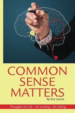 Full Download Common Sense Matters: Thoughts On Life, On Leading, On Selling - Eric Levine | PDF