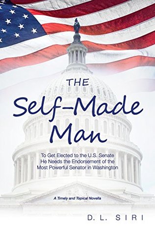 Download The Self-Made Man: To Get Elected to the U.S. Senate He Needs the Endorsement of the Most Powerful Senator in Washington - D.L. Siri | ePub