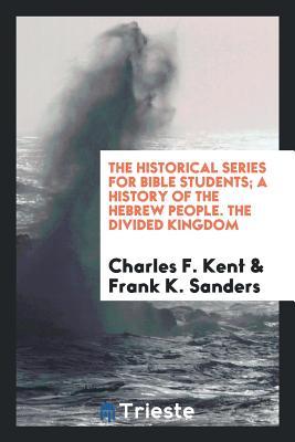 Full Download The Historical Series for Bible Students; A History of the Hebrew People. the Divided Kingdom - Charles F Kent file in PDF
