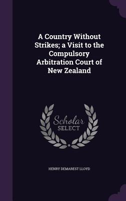 Read Online A Country Without Strikes; A Visit to the Compulsory Arbitration Court of New Zealand - Henry Demarest Lloyd file in ePub