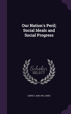 Full Download Our Nation's Peril; Social Ideals and Social Progress - Lewis G. Janes file in ePub