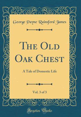 Read The Old Oak Chest, Vol. 3 of 3: A Tale of Domestic Life (Classic Reprint) - George Payne Rainsford James file in ePub