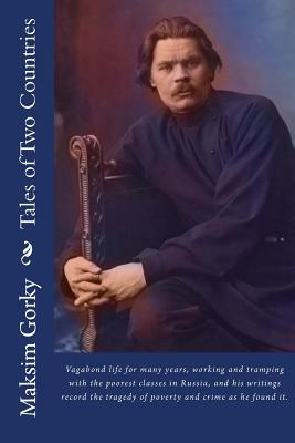 Full Download Tales of Two Countries: Maxim Gorky. Born at Nijni-Novgorod, March 14, 1868. a Russian Writer. He Led a Vagabond Life for Many Years, Working and Tramping with the Poorest Classes in Russia, and His Writings Record the Tragedy of Poverty and Crime as He F - Maxim Gorky | PDF