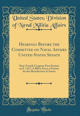 Read Armor Plant for the United States, Vol. 1: Hearings Before the Committee on Naval Affairs, United States Senate, Sixty-Fourth Congress, First Session on S. 1417, a Bill to Erect a Factory for the Manufacture of Armor (Classic Reprint) - United States Division of Nava Affairs | ePub