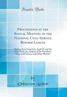 Full Download Proceedings at the Annual Meeting of the National Civil-Service Reform League: Held in New York City, April 25 and 26, 1893; With the Address of the President, Hon. Carl Schurz, and Other Matters (Classic Reprint) - Unknown | ePub