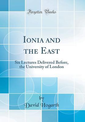 Read Ionia and the East: Six Lectures Delivered Before, the University of London (Classic Reprint) - David George Hogarth file in PDF