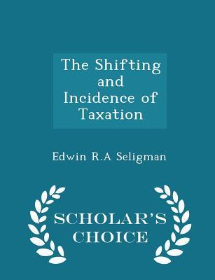 Full Download The Shifting and Incidence of Taxation - Scholar's Choice Edition - Edwin Robert Anderson Seligman | ePub