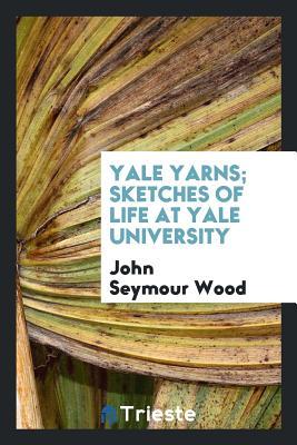 Download Yale Yarns; Sketches of Life at Yale University - John Seymour Wood | ePub