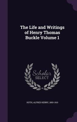 Read The Life and Writings of Henry Thomas Buckle Volume 1 - Alfred Henry Huth | ePub