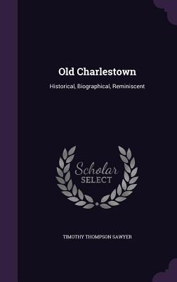 Full Download Old Charlestown: Historical, Biographical, Reminiscent - Timothy Thompson Sawyer | PDF