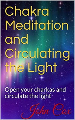 Download Chakra Meditation and Circulating the Light: Open your charkas and circulate the light - John Cox | PDF