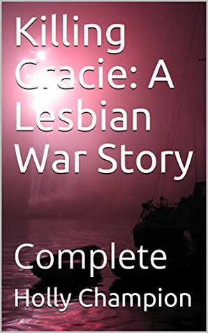 Read Online Killing Gracie: A Lesbian War Story: Complete - Holly Champion | ePub