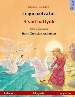 Read Online I Cigni Selvatici - A Vad Hattyuk. Libro Per Bambini Bilingue Tratto Da Una Fiaba Di Hans Christian Andersen (Italiano - Ungherese) - Ulrich Renz | PDF