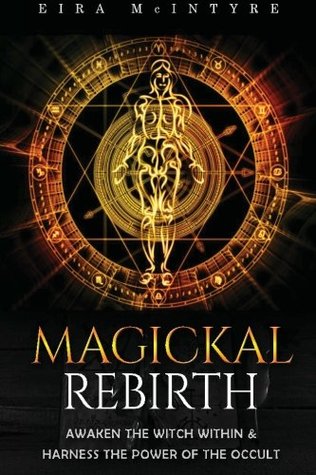 Read Online Magickal Rebirth: Awaken the Witch Within & Harness the Power of the Occult - Eira McIntyre | PDF