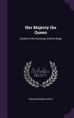 Download Her Majesty the Queen: Studies of the Sovereign and the Reign - William T. Stead file in PDF