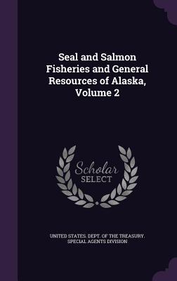 Read Seal and Salmon Fisheries and General Resources of Alaska, Volume 2 - United States Dept of the Treasury Sp file in PDF
