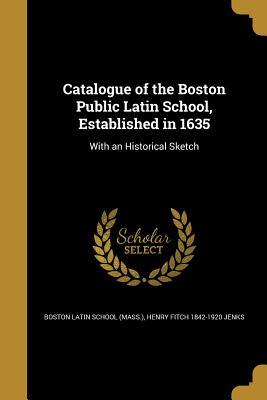 Read Catalogue of the Boston Public Latin School, Established in 1635: With an Historical Sketch - Henry F. Jenks file in PDF