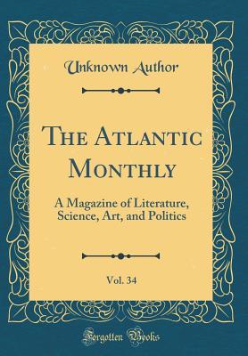 Read The Atlantic Monthly, Vol. 34: A Magazine of Literature, Science, Art, and Politics (Classic Reprint) - Unknown file in PDF