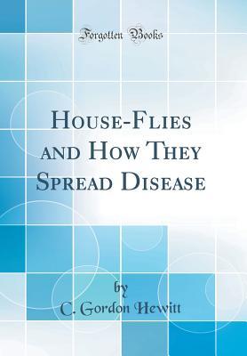 Read Online House-Flies and How They Spread Disease (Classic Reprint) - Charles Gordon Hewitt | PDF