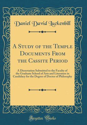 Read Online A Study of the Temple Documents from the Cassite Period: A Dissertation Submitted to the Faculty of the Graduate School of Arts and Literature in Candidacy for the Degree of Doctor of Philosophy (Classic Reprint) - Daniel David Luckenbill | ePub