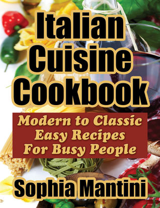 Full Download Italian Cuisine Cookbook: Modern to Classic Easy Recipes For Busy People - Sophia Mantini | ePub